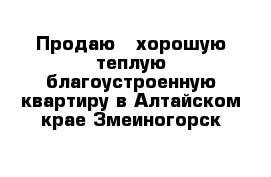 Продаю   хорошую теплую благоустроенную квартиру в Алтайском крае Змеиногорск